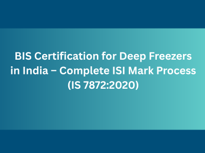 BIS Certification for Deep Freezers in India – Complete ISI Mark Process (IS 7872:2020)